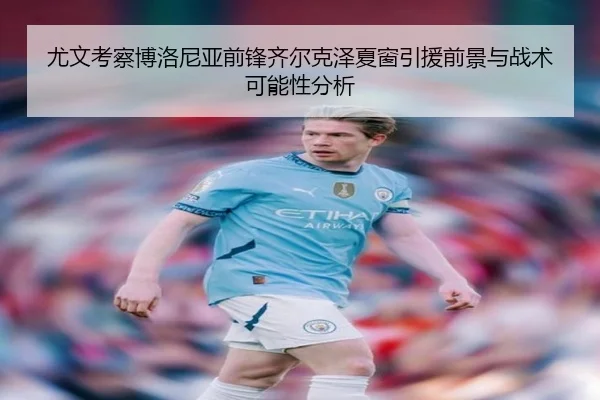 尤文考察博洛尼亚前锋齐尔克泽夏窗引援前景与战术可能性分析