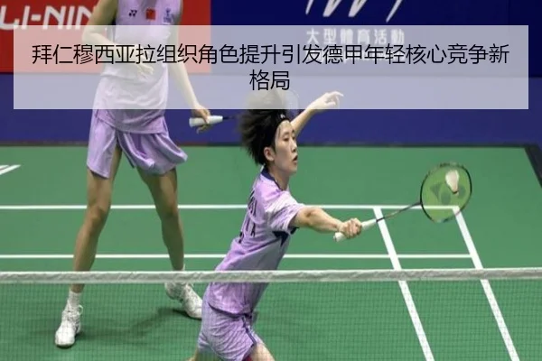 拜仁穆西亚拉组织角色提升引发德甲年轻核心竞争新格局