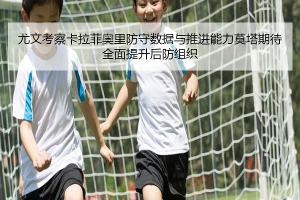 尤文考察卡拉菲奥里防守数据与推进能力莫塔期待全面提升后防组织