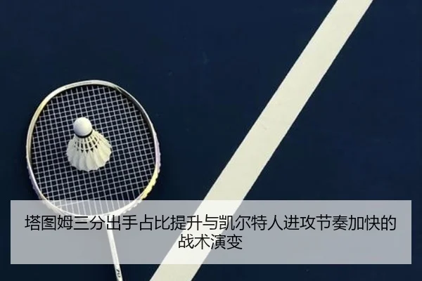 塔图姆三分出手占比提升与凯尔特人进攻节奏加快的战术演变